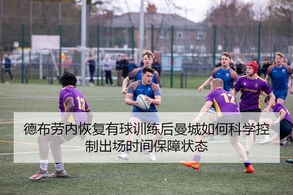 德布劳内恢复有球训练后曼城如何科学控制出场时间保障状态