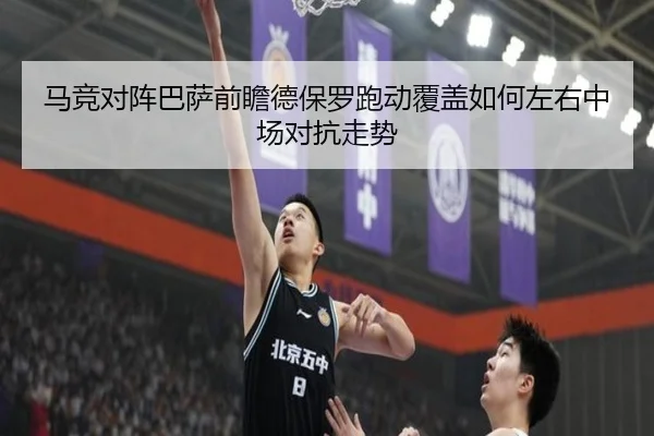 马竞对阵巴萨前瞻德保罗跑动覆盖如何左右中场对抗走势
